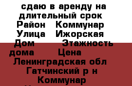 сдаю в аренду на длительный срок › Район ­ Коммунар › Улица ­ Ижорская › Дом ­ 20 › Этажность дома ­ 5 › Цена ­ 12 000 - Ленинградская обл., Гатчинский р-н, Коммунар  Недвижимость » Квартиры аренда   